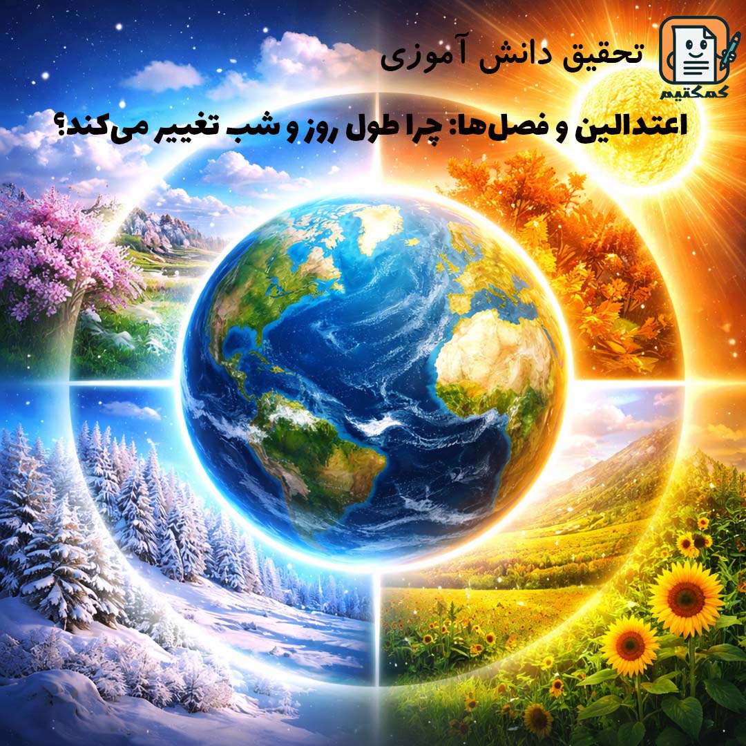 تحقیق دانش آموزی «اعتدالین و فصل‌ها: چرا طول روز و شب تغییر می‌کند؟» + doc