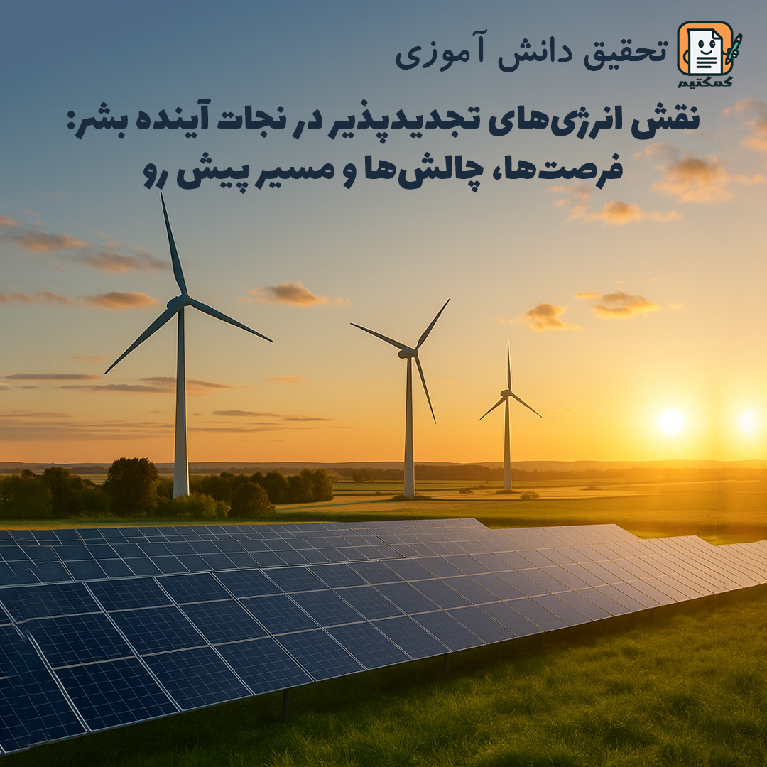 تحقیق دانش آموزی «نقش انرژی های تجدیدپذیر در نجات آینده بشر: فرصت‌ها، چالش‌ها و مسیر پیش رو» + doc